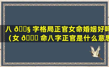 八 🐧 字格局正官女命婚姻好吗（女 🕊 命八字正官是什么意思）